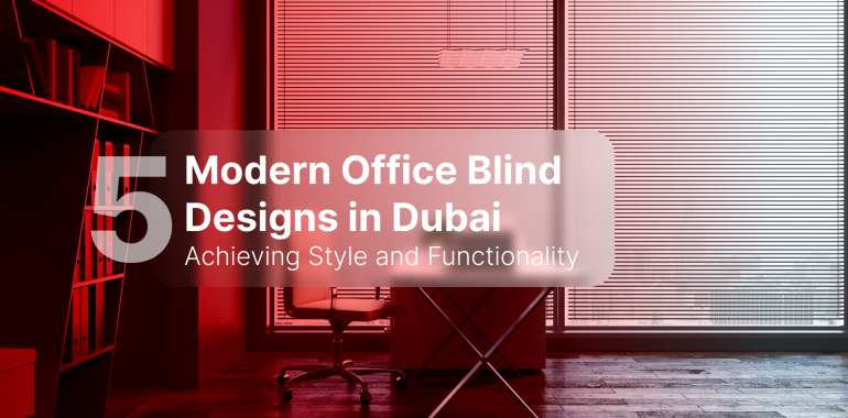 5 Modern Office Blind Designs in Dubai: Achieving Style and Functionality