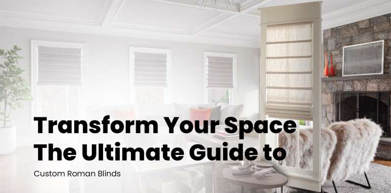Transform Your Space: The Ultimate Guide to Custom Roman Blinds